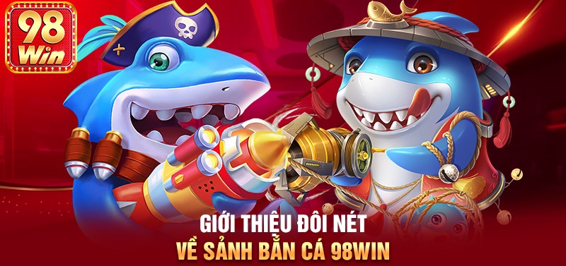 Tổng quan thông tin về bắn cá 98Win